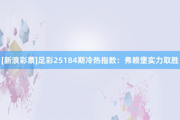 [新浪彩票]足彩25184期冷热指数：弗赖堡实力取胜